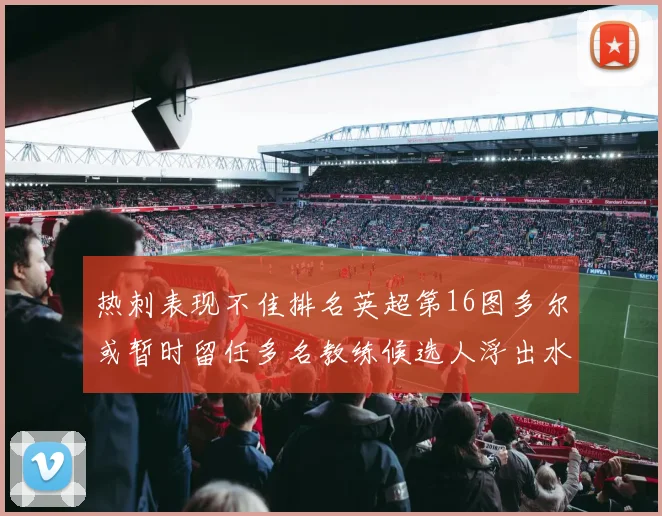 热刺表现不佳排名英超第16图多尔或暂时留任多名教练候选人浮出水面