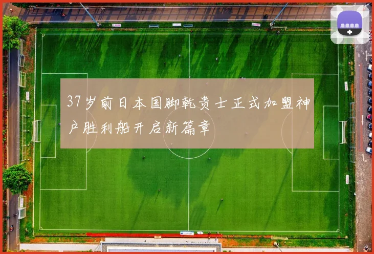 37岁前日本国脚乾贵士正式加盟神户胜利船开启新篇章