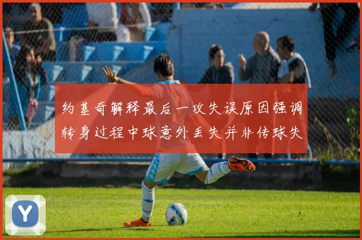 约基奇解释最后一攻失误原因强调转身过程中球意外丢失并非传球失误