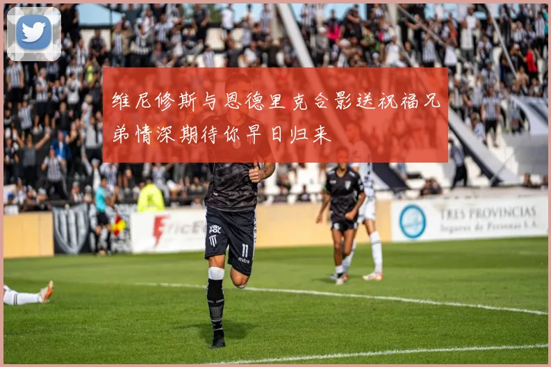 维尼修斯与恩德里克合影送祝福兄弟情深期待你早日归来
