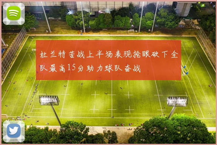 杜兰特苦战上半场表现抢眼砍下全队最高15分助力球队奋战