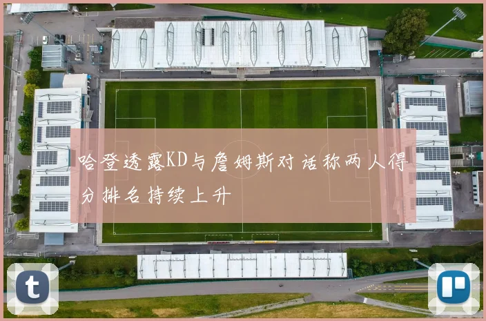 哈登透露KD与詹姆斯对话称两人得分排名持续上升