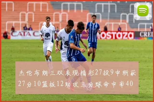 杰伦布朗三双表现精彩27投9中斩获27分10篮板12助攻三分球命中率40