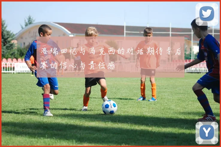洛瑞回忆与马克西的对话期待季后赛的信心与责任感