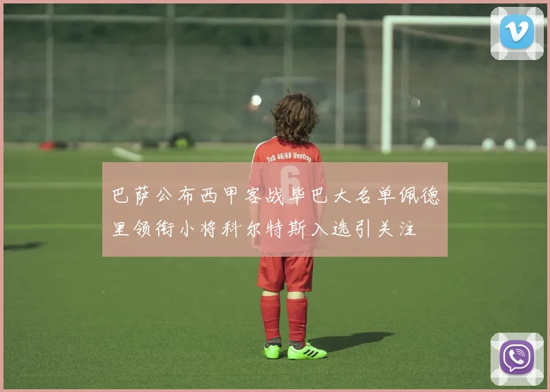 巴萨公布西甲客战毕巴大名单佩德里领衔小将科尔特斯入选引关注