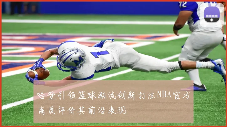 哈登引领篮球潮流创新打法NBA官方高度评价其前沿表现