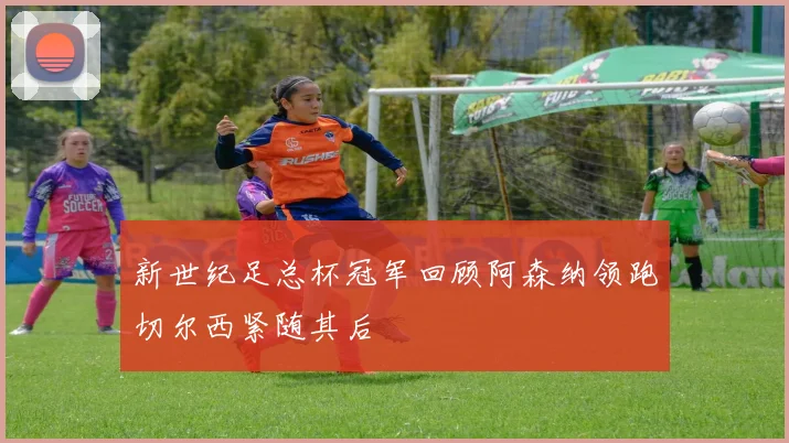新世纪足总杯冠军回顾阿森纳领跑切尔西紧随其后