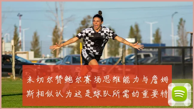 米切尔赞鲍尔赛场思维能力与詹姆斯相似认为这是球队所需的重要特质