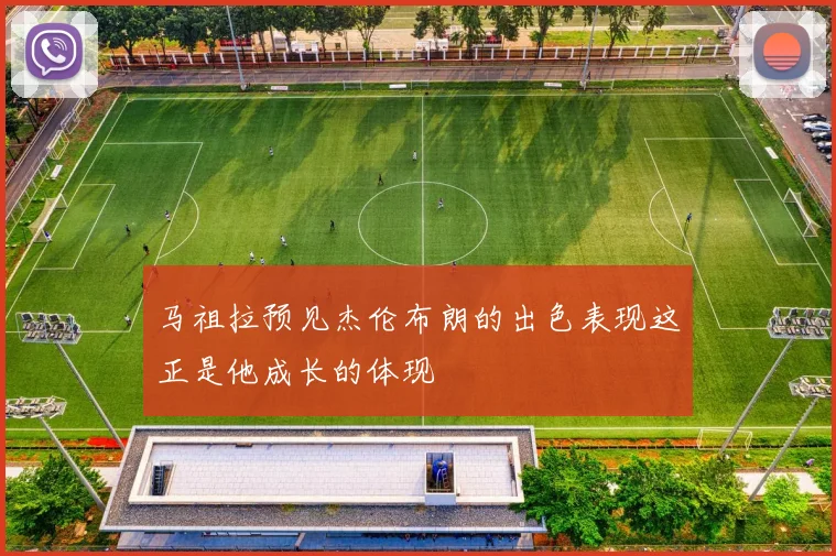 马祖拉预见杰伦布朗的出色表现这正是他成长的体现